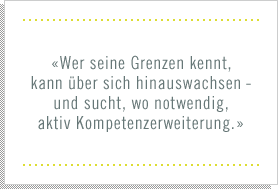 «Nur wer seine Grenzen kennt, kann über sich hinauswachsen - und sucht, wo notwendig, aktiv Kompetenzerweiterung.»