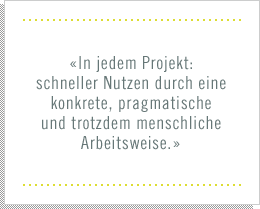 «In jedem Projekt: schneller Nutzen durch eine konkrete, pragmatische und trotzdem menschliche Arbeitsweise.»